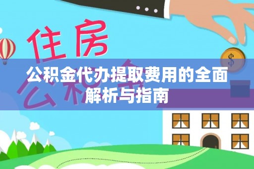 建平公积金代办提取费用的全面解析与指南
