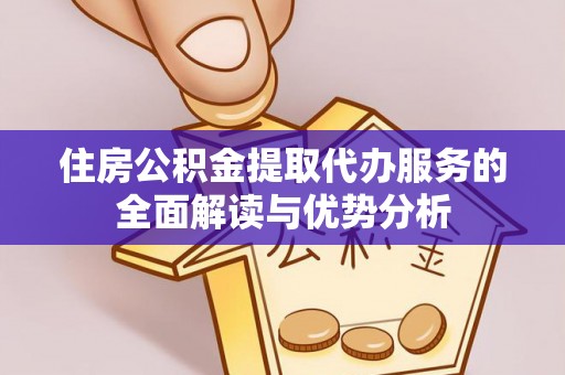 建平住房公积金提取代办服务的全面解读与优势分析