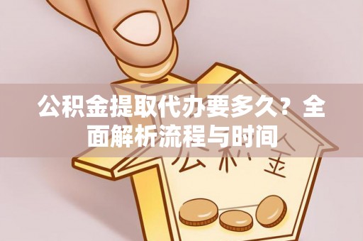 建平公积金提取代办要多久？全面解析流程与时间
