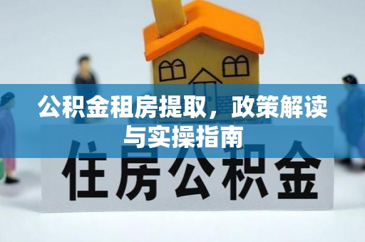 建平公积金租房提取，政策解读与实操指南