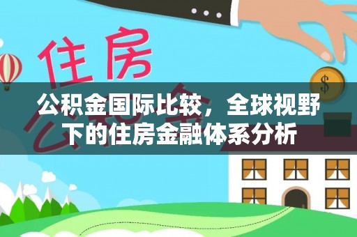 建平公积金国际比较，全球视野下的住房金融体系分析